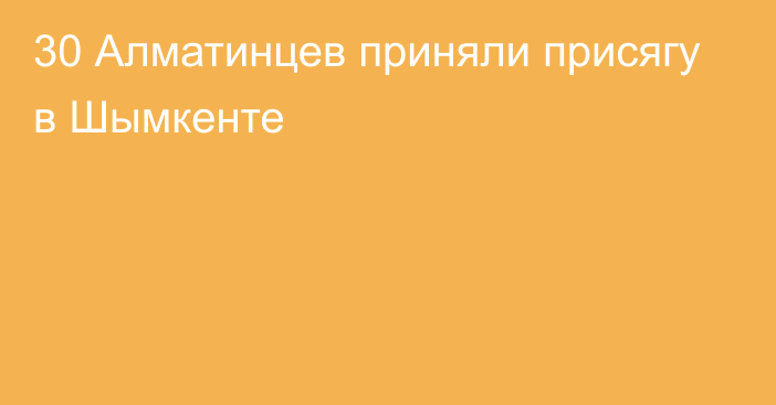 30 Алматинцев приняли присягу в Шымкенте