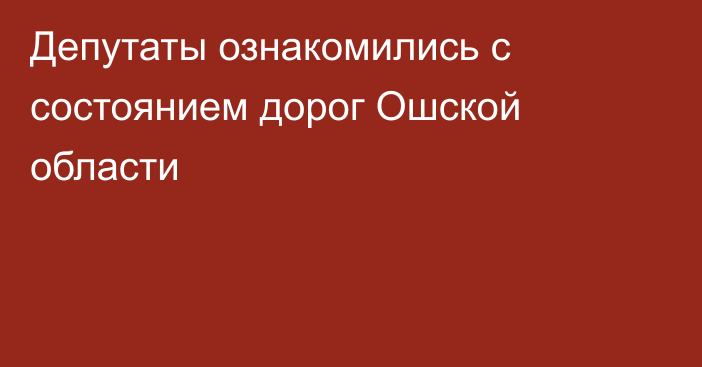 Депутаты ознакомились с состоянием дорог Ошской области