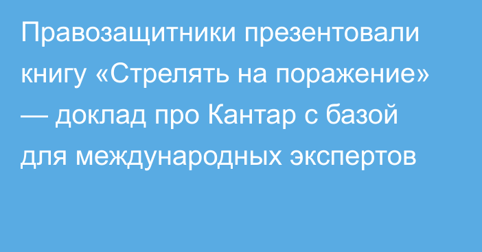 Правозащитники презентовали книгу «Стрелять на поражение» — доклад про Кантар с базой для международных экспертов