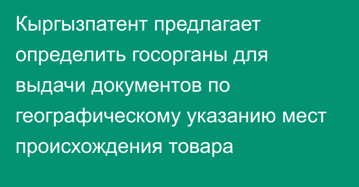 Кыргызпатент предлагает определить госорганы для выдачи документов по географическому указанию мест происхождения товара