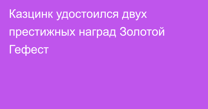 Казцинк удостоился двух престижных наград Золотой Гефест