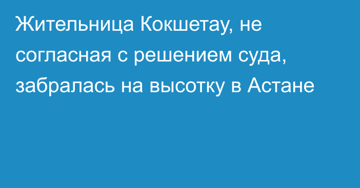 Жительница Кокшетау, не согласная с решением суда, забралась на высотку в Астане