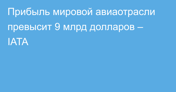 Прибыль мировой авиаотрасли превысит 9 млрд долларов – IATA