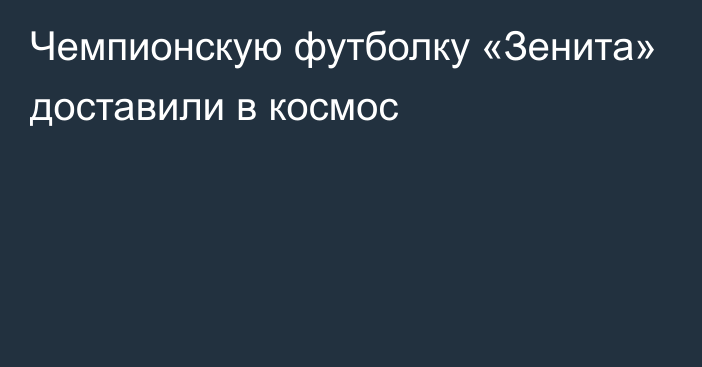 Чемпионскую футболку «Зенита» доставили в космос