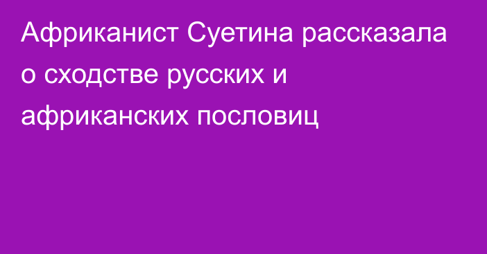 Африканист Суетина рассказала о сходстве русских и африканских пословиц