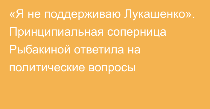 «Я не поддерживаю Лукашенко». Принципиальная соперница Рыбакиной ответила на политические вопросы