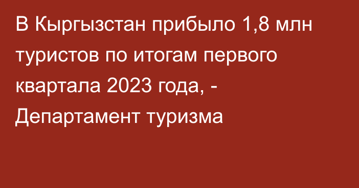 В Кыргызстан прибыло 1,8 млн туристов по итогам первого квартала 2023 года, - Департамент туризма