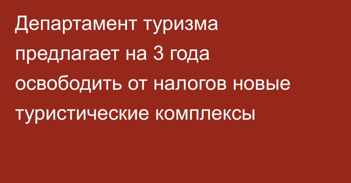 Департамент туризма предлагает на 3 года освободить от налогов новые туристические комплексы