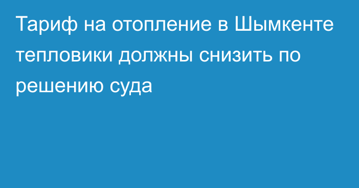 Тариф на отопление в Шымкенте тепловики должны снизить по решению суда