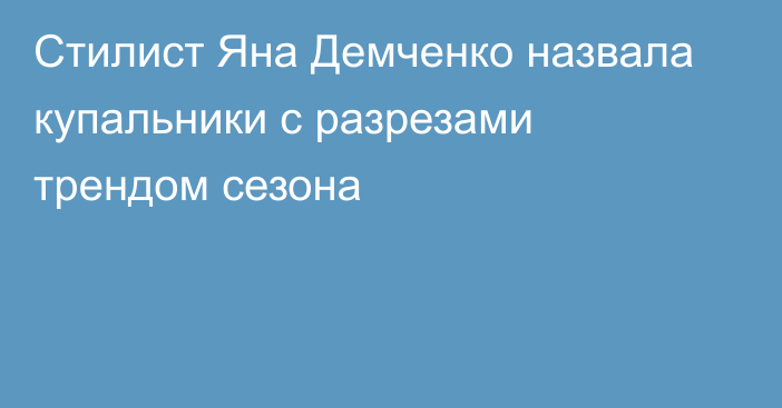 Стилист Яна Демченко назвала купальники с разрезами трендом сезона