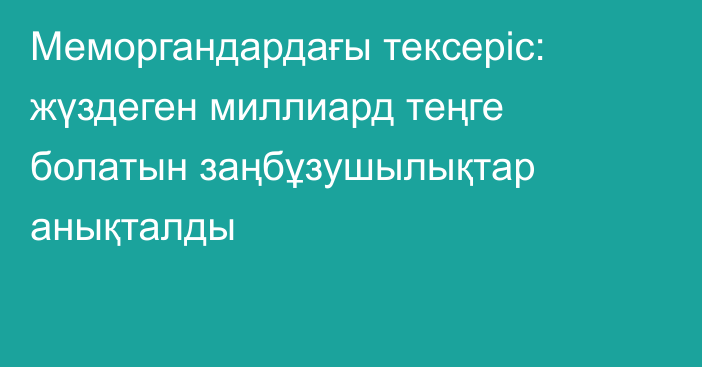 Меморгандардағы тексеріс: жүздеген миллиард теңге болатын заңбұзушылықтар анықталды