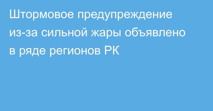 Штормовое предупреждение из-за сильной жары объявлено в ряде регионов РК