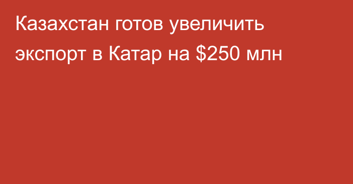 Казахстан готов увеличить экспорт в Катар на $250 млн