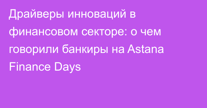 Драйверы инноваций в финансовом секторе: о чем говорили банкиры на Astana Finance Days