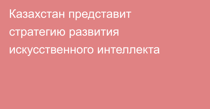 Казахстан представит стратегию развития искусственного интеллекта