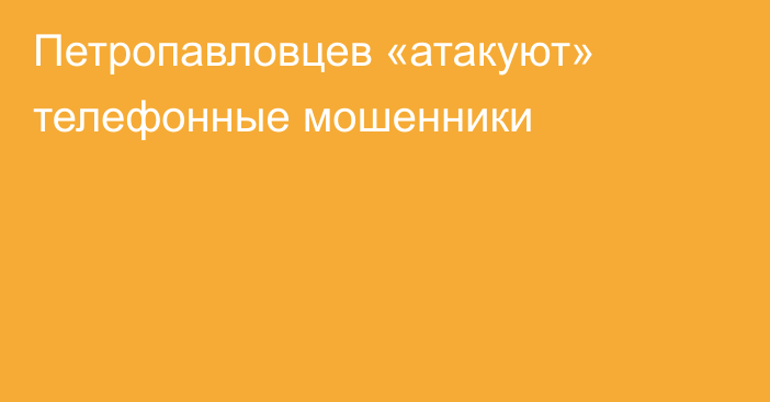 Петропавловцев «атакуют» телефонные мошенники