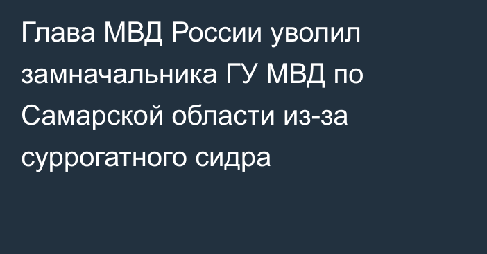 Глава МВД России уволил замначальника ГУ МВД по Самарской области из-за суррогатного сидра