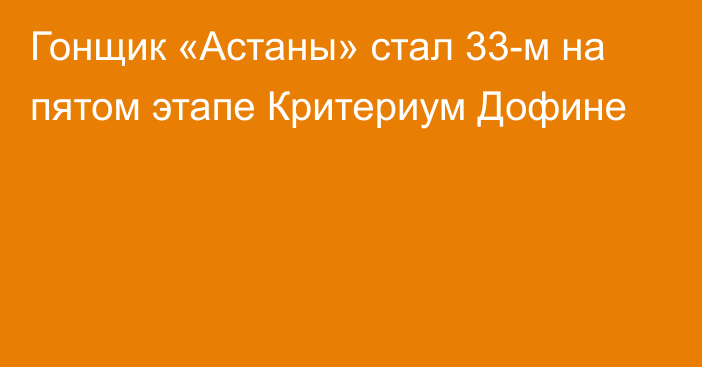 Гонщик «Астаны» стал 33-м на пятом этапе Критериум Дофине