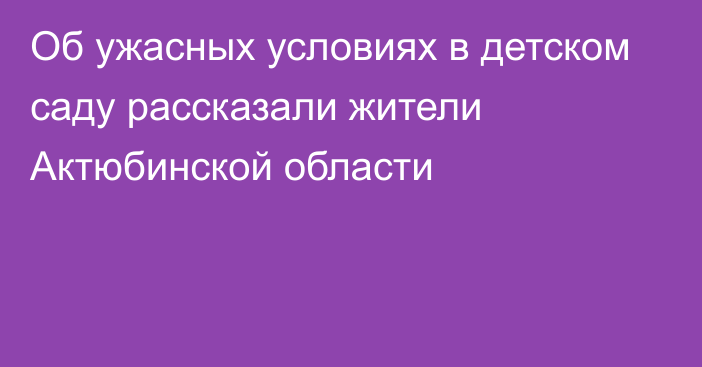 Об ужасных условиях в детском саду рассказали жители Актюбинской области