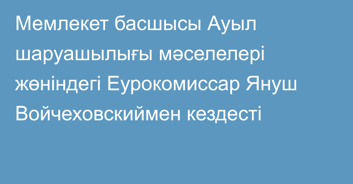 Мемлекет басшысы Ауыл шаруашылығы мәселелері жөніндегі Еурокомиссар Януш Войчеховскиймен кездесті