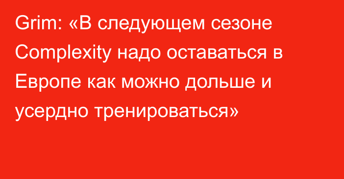 Grim: «В следующем сезоне Complexity надо оставаться в Европе как можно дольше и усердно тренироваться»