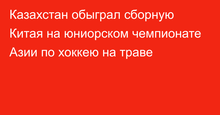 Казахстан обыграл сборную Китая на юниорском чемпионате Азии по хоккею на траве