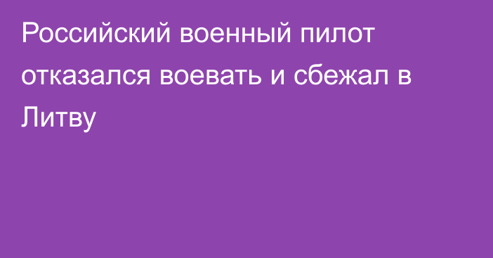 Российский военный пилот отказался воевать и сбежал в Литву