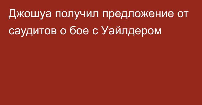 Джошуа получил предложение от саудитов о бое с Уайлдером