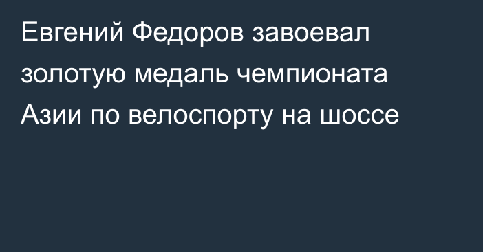 Евгений Федоров завоевал золотую медаль чемпионата Азии по велоспорту на шоссе