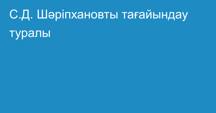 С.Д. Шәріпхановты тағайындау туралы