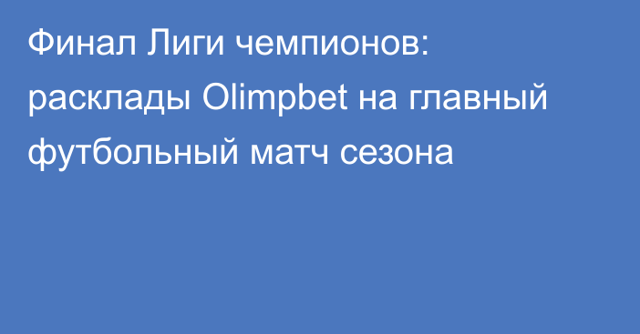 Финал Лиги чемпионов: расклады Olimpbet на главный футбольный матч сезона