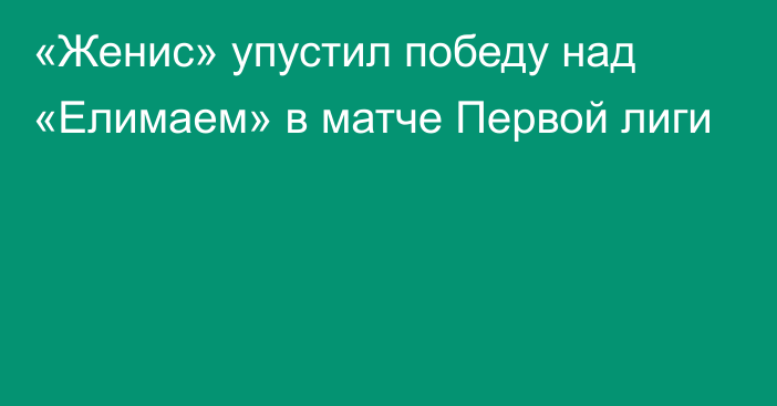 «Женис» упустил победу над «Елимаем» в матче Первой лиги