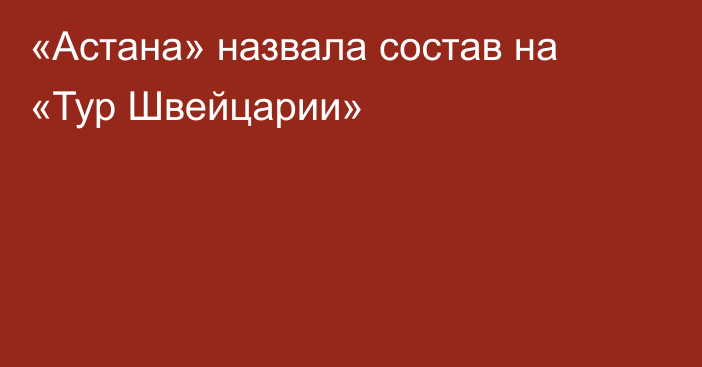 «Астана» назвала состав на «Тур Швейцарии»