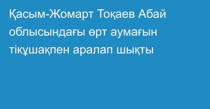 Қасым-Жомарт Тоқаев Абай облысындағы өрт аумағын тікұшақпен аралап шықты