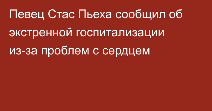 Певец Стас Пьеха сообщил об экстренной госпитализации из-за проблем с сердцем