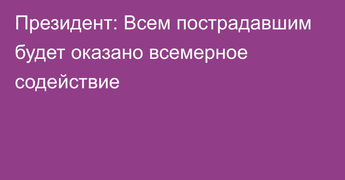 Президент: Всем пострадавшим будет оказано всемерное содействие