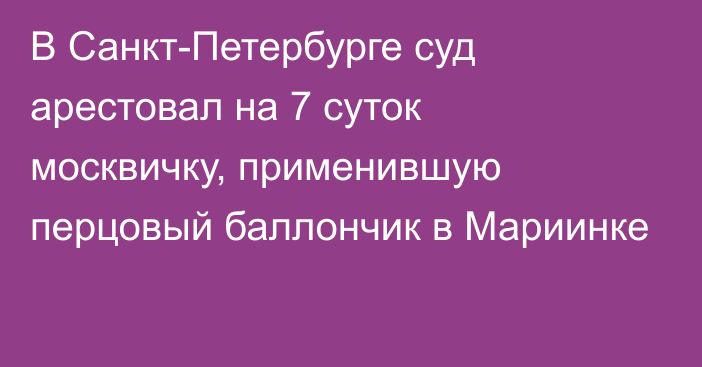 В Санкт-Петербурге суд арестовал на 7 суток москвичку, применившую перцовый баллончик в Мариинке