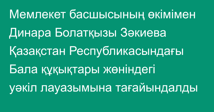 Мемлекет басшысының өкімімен Динара Болатқызы Зәкиева Қазақстан Республикасындағы Бала құқықтары жөніндегі уәкіл лауазымына тағайындалды