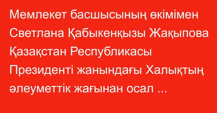 Мемлекет басшысының өкімімен Светлана Қабыкенқызы Жақыпова Қазақстан Республикасы Президенті жанындағы Халықтың әлеуметтік жағынан осал санаттарының құқықтары жөніндегі уәкіл лауазымына тағайындалды