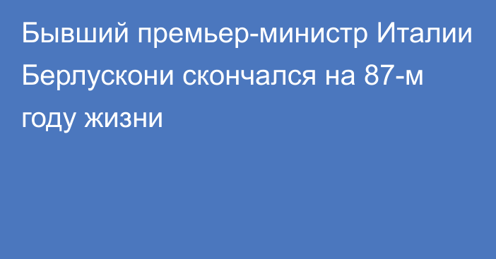 Бывший премьер-министр Италии Берлускони скончался на 87-м году жизни