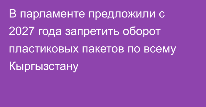 В парламенте предложили с 2027 года запретить оборот пластиковых пакетов по всему Кыргызстану