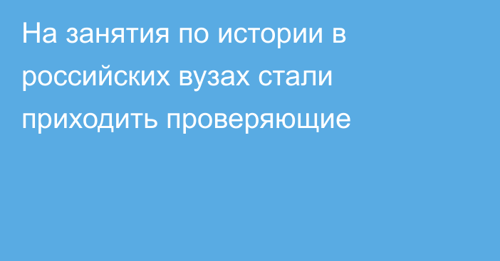 На занятия по истории в российских вузах стали приходить проверяющие