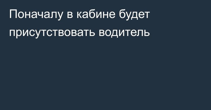 Поначалу в кабине будет присутствовать водитель