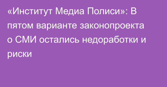 «Институт Медиа Полиси»: В пятом варианте законопроекта о СМИ остались недоработки и риски