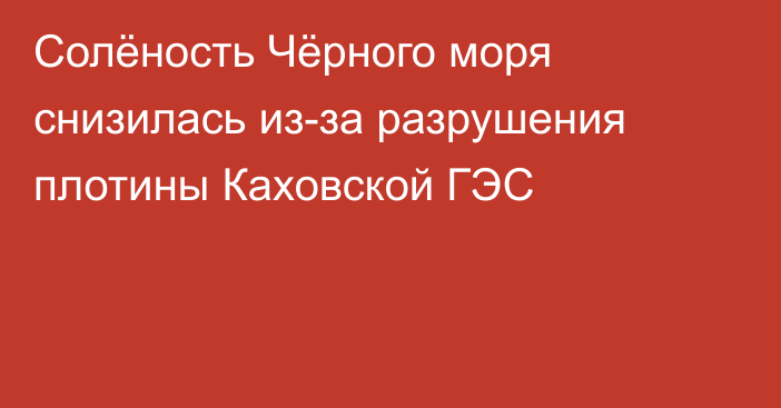 Солёность Чёрного моря снизилась из-за разрушения плотины Каховской ГЭС