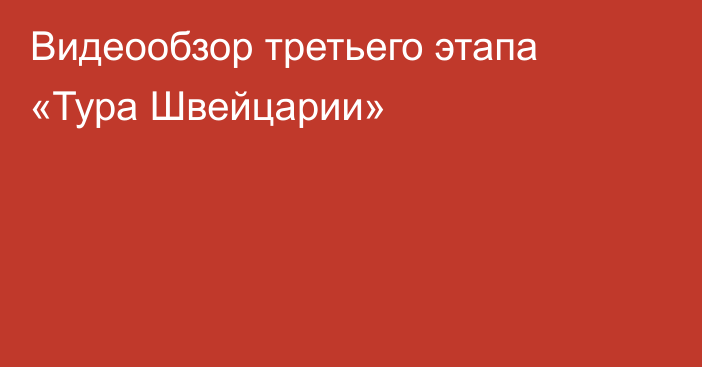 Видеообзор третьего этапа «Тура Швейцарии»