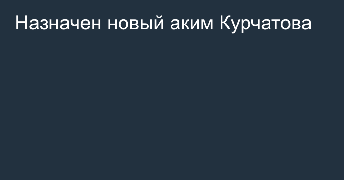 Назначен новый аким Курчатова