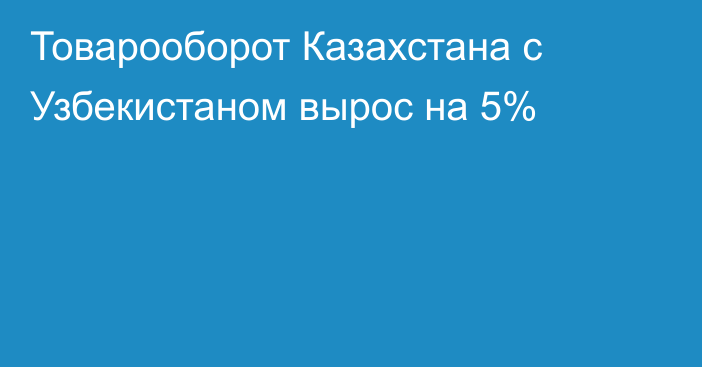 Товарооборот Казахстана с Узбекистаном вырос на 5%