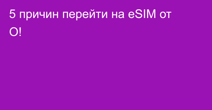 5 причин перейти на eSIM от О!