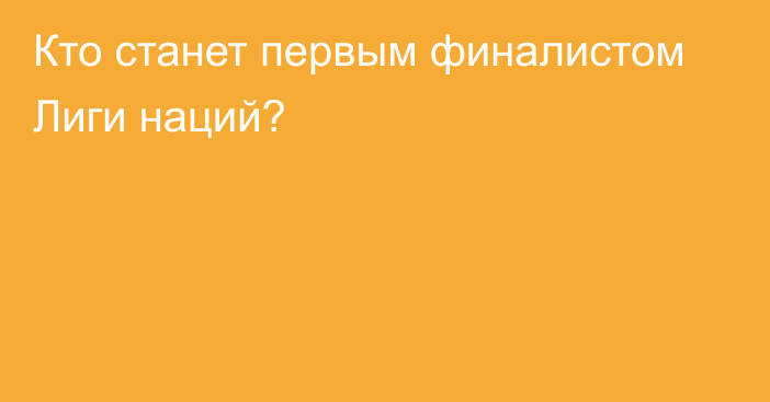 Кто станет первым финалистом Лиги наций?